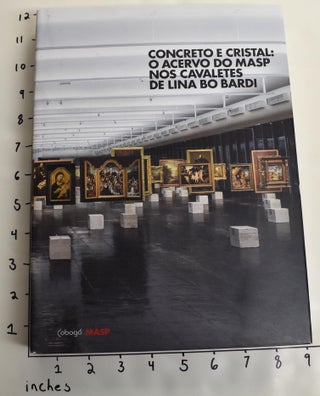 Item #163100 Concreto e Cristal: o Acervo do Masp Nos Cavaletes de Lina Bo Bardi. Adriano Pedrosa