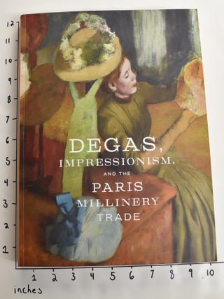 Item #163247 Degas, Impressionism, and the Paris Millinery Trade. Esther Bell, Simon Kelly
