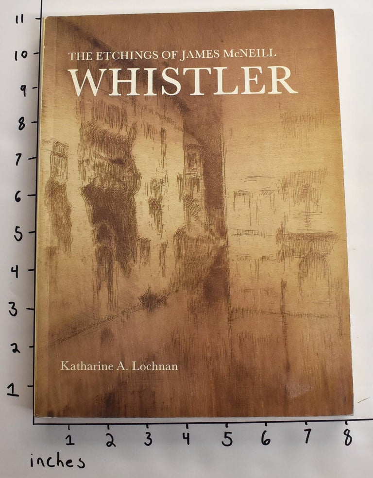 Item #163259 The Etchings of James McNeill Whistler. Katharine A. Lochnan.