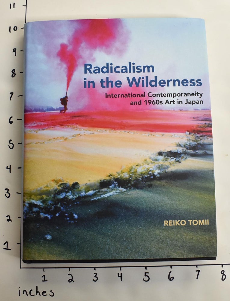 Item #163433 Radicalism in the Wilderness: International Contemporaneity and 1960s Art in Japan. Reiko Tomii.