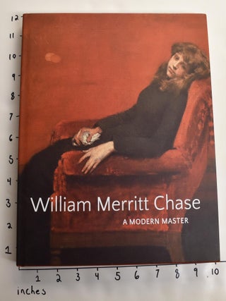 Item #163482 William Merrit Chase: A Modern Master. Elsa Smithgall, John Davis, Giovanna Ginex,...