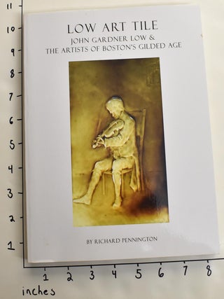 Item #163552 Low Art Tile: John Gardner Low & The Artists of Boston's Gilded Age. Richard Pennington