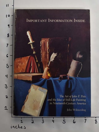 Item #164060 Important Information Inside: The Art of John F. Peto and The Idea of Still-Life...