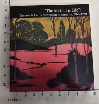 Item #164111 "The Art That is Life": The Arts and Crafts Movement in Ameria, 1875-1920. Wendy Kaplan