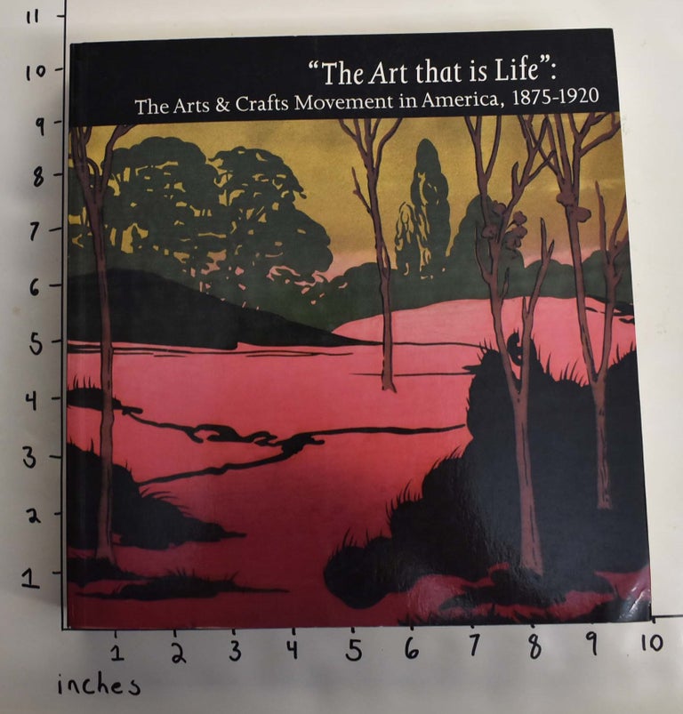 Item #164111 "The Art That is Life": The Arts and Crafts Movement in Ameria, 1875-1920. Wendy Kaplan.