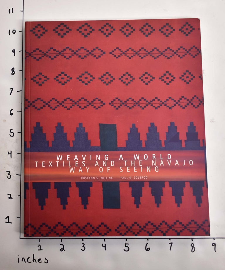 Item #164569 Weaving a World: Textiles and the Navajo Way of Seeing. Roseann S. Willink, Paul G. Zolbrod.