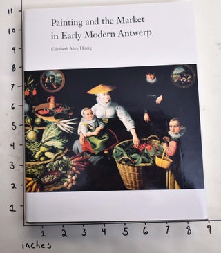 Item #164628 Painting and the Market in Early Modern Antwerp. Elizabeth Alice Honig