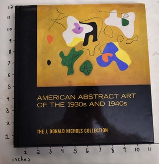 Item #164893 American Abstract Art of the 1930s and 1940s: The J. Donald Nichols Collection....