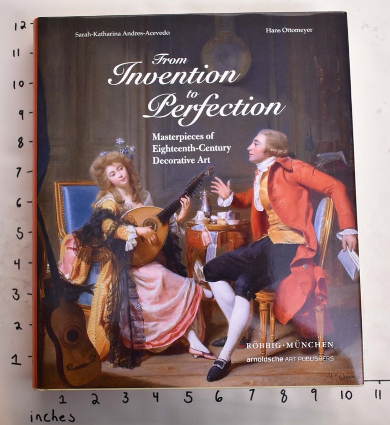 Item #164913 From Invention to Perfection: Masterpieces of Eighteenth-Century Decorative Art. Hans Ottomeyer, Sarah-Katharina Andres-Acevedo.