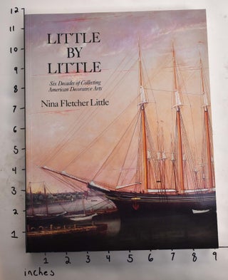 Item #164980 Little by Little: Six Decades of Collecting American Decorative Arts. Nina Fletcher...