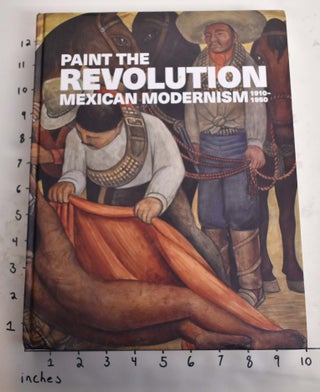 Item #165206 Painting the Revolution: Mexican Modernism. 1910-1950. Matthew Affron, Dafne Cruz...