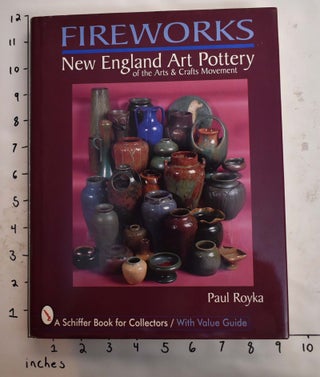 Item #165261 Fireworks: New England Art Pottery of the Arts and Crafts Movement. Paul Royka