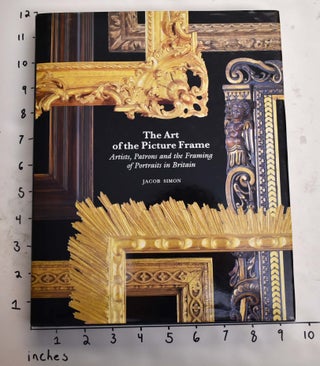 Item #165278 The Art of the Picture Frame: Artists, Patrons and the Framing of Portraits in...