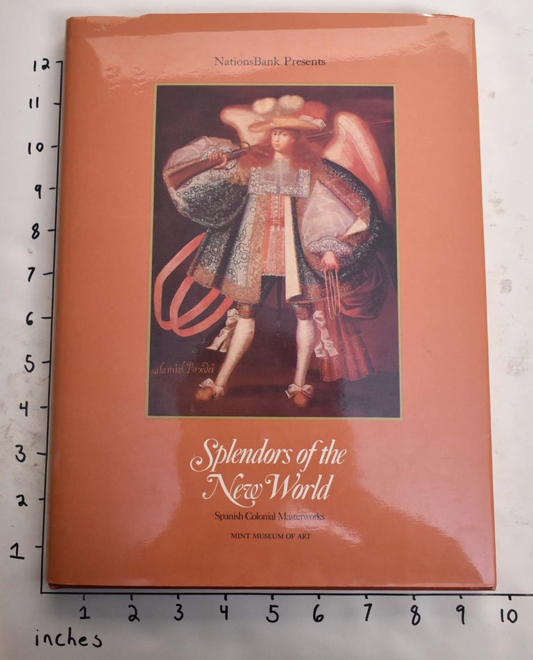 Item #165305 Splendors of the New World: Spanish Colonial Masterworks from the Viceroyalty of Peru. Charles L. Mo.