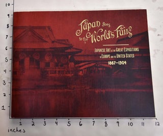 Item #165354 Japan Goes to the World's Fairs: Japanese Art at the Great Expositions in Europe and...