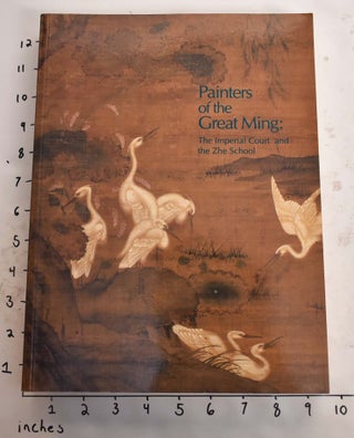 Item #165401 Painters of the Great Ming: The Imperial Court and the Zhe School. Richard M....