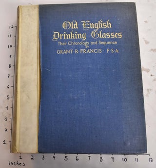Item #165431 Old English Drinking Glasses: Their Chronology and Sequence. Grant R. Francis