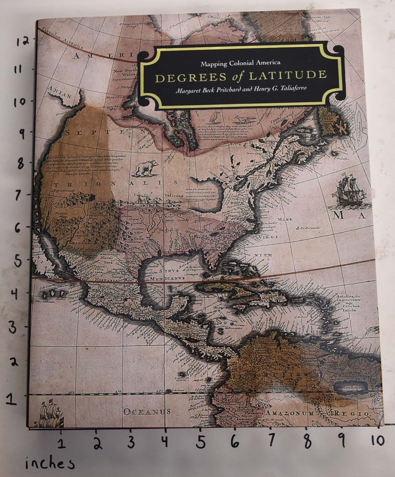 Item #165475 Degrees of Latitude: Mapping Colonial America. Margaret Beck Pritchard, Henry G. Taliaferro.