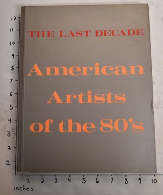 Item #165510 The Last Decade: American Artists of the 80's. Robert Pincus-Witten, Timothy...