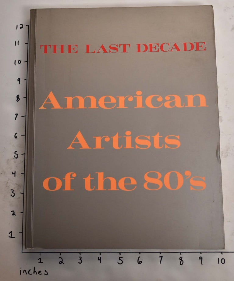 Item #165510 The Last Decade: American Artists of the 80's. Robert Pincus-Witten, Timothy Greenfield-Sanders.