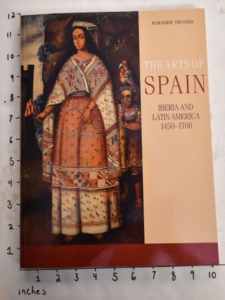 Item #165526 The Arts of Spain: Iberia and Latin America 1450-1700. Marjorie Trusted