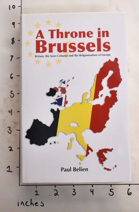 Item #165567 A Throne in Brussles: Britain, the Saxe-Coburgs and the Belgianisation of Europe....