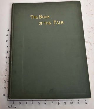 The book of the fair :an historical and descriptive presentation of the world's science, art, and industry, as viewed through the Columbian Exposition at Chicago in 1893, designed to set forth the display made by the Congress of Nations, of human achievement in material form, so as the more effectually to illustrate the progress of mankind in all the departments of civilized life