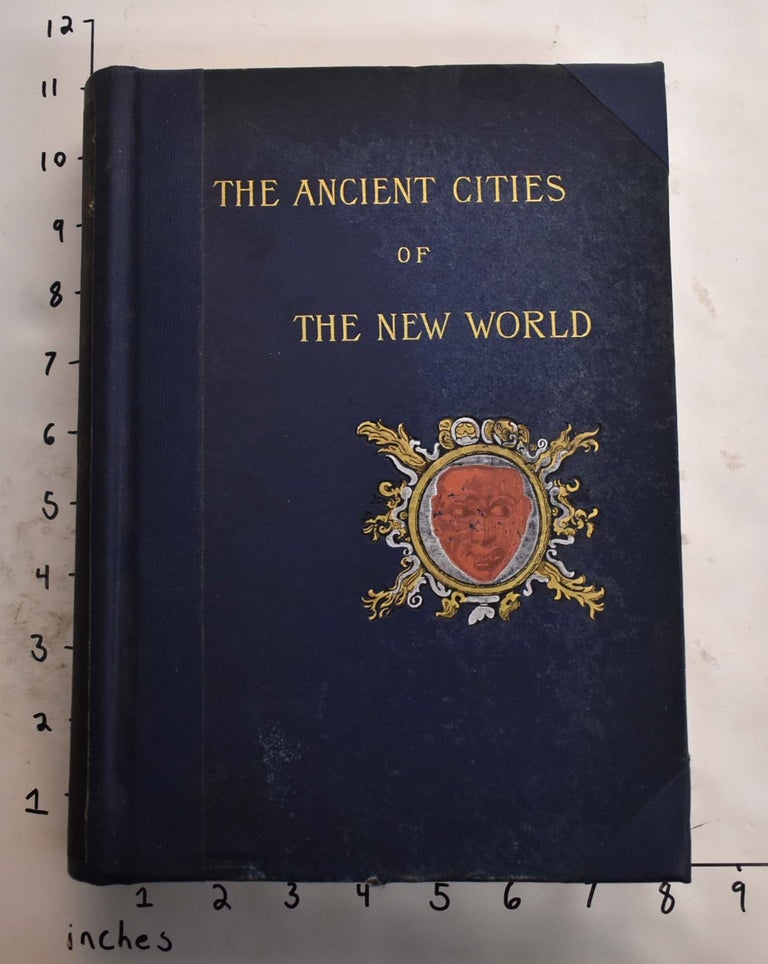Item #165717 The Ancient Cities of the New World, Being Voyages and Explorations in Mexico and Central America from 1857-1882. Desire Charnay.