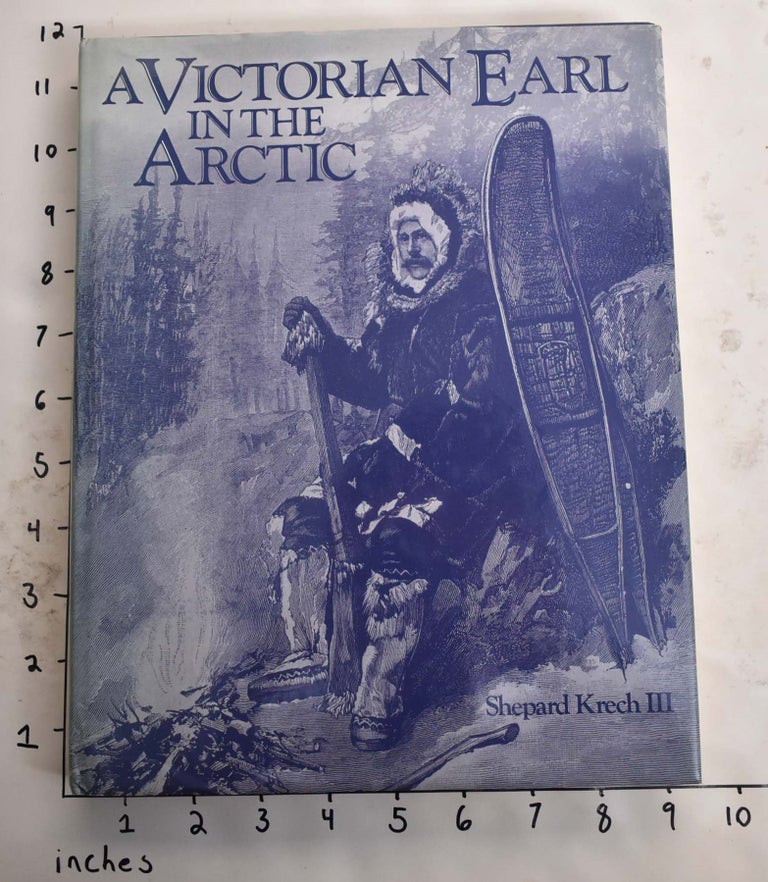 Item #165826 A Victorian Earl in the Arctic: The Travels and Collections of the Fifth Earl of Lonsdale, 1888-89. Shepard Krech.