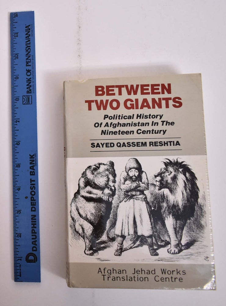 Item #165945 Between Two Giants: Political History of Afghanistan in the Nineteen Century. Sayed Qassem Reshtia.