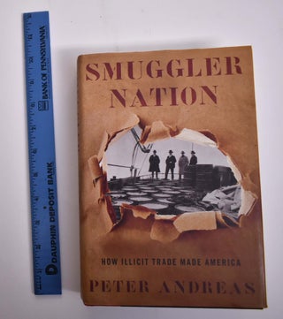 Item #165976 Smuggler Nation: How Illicit Trade Made America. Peter Andreas