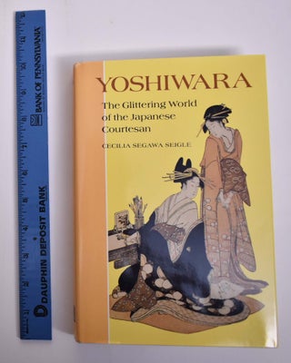 Item #165991 Yoshiwara: The Glittering World of the Japanese Courtesan. Cecilia Segawa Seigle