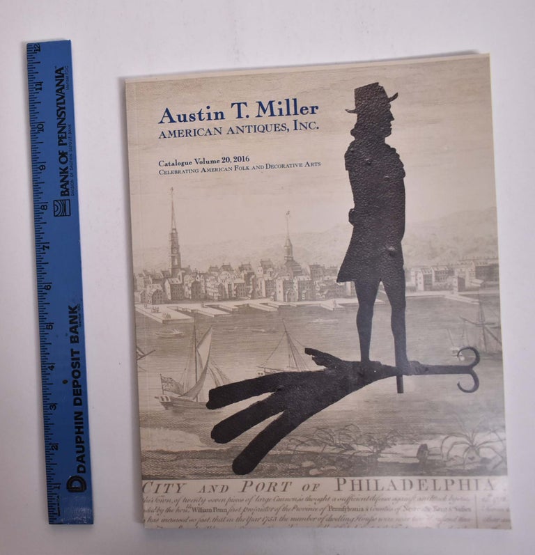 Item #166174 Austin T. Miller American Antiques, Inc. [Catalogue Volume 20, 2016]: Celebrating American Folk and Decorative Arts. Austin T. Miller.