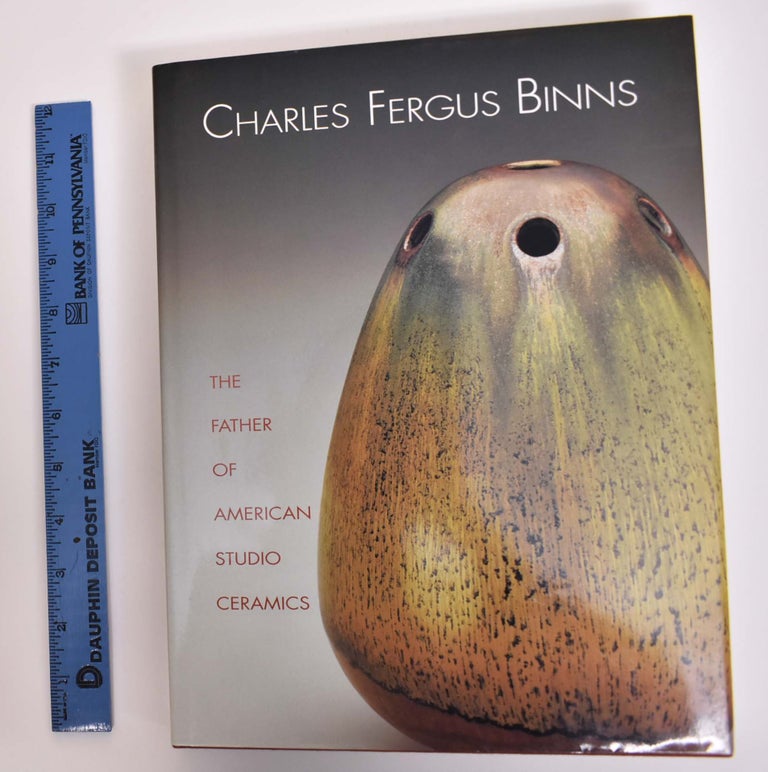 Item #166849 Charles Fergus Binns: The Father of American Studio Ceramics, Including a Catalogue Raisonne. Margaret Carney, Paul Evans, Susan Strong, Richard Zakin.