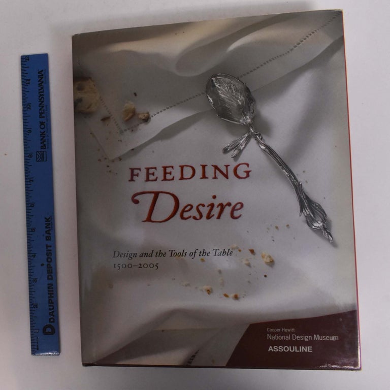 Item #167006 Feeding Desire: Design and Tools of the Table 1500-2005. Sarah Coffin.