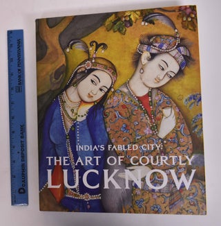 Item #167041 India's Fabled City: The Art of Courtly Lucknow. Stephen Markel, Tushara Bindu Gude