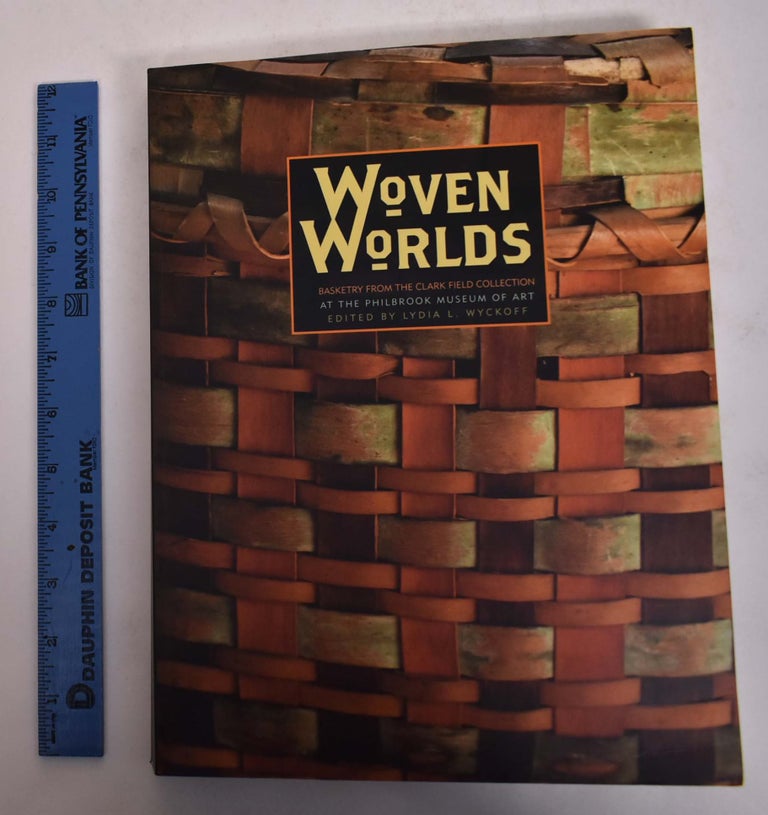 Item #167434 Woven Worlds: Basketry from the Clark Field Collection. Lydia L. Wyckoff.