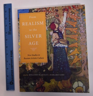 Item #167672 From Realism to the Silver Age: New Studies in Russian Artistic Culture. Rosalind P....