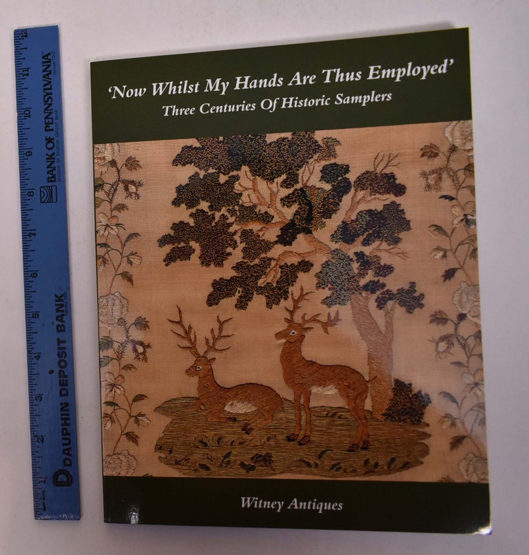 Item #167687 'Now Whilst My Hands Are Thus Employed:' Three Centuries of Historic Samplers. Joy Jarrett, Stephen Jarrett.