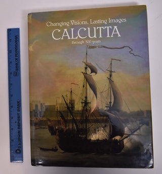 Item #167707 Changing Visions, Lasting Images: Calcutta Through 300 Years. Pratapaditya Pal