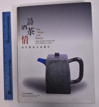 Item #167740 Tea, Wine and Poetry: Qing Dynasty Literati and Their Drinking Vessels. Anita Wong, ed