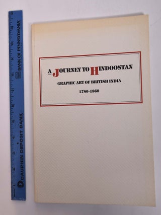 Item #167751 A Journey to Hindoostan: Graphic Art of British India, 1780-1860 [Prints from the...