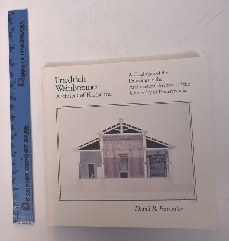 Item #167896 Friedrich Weinbrenner: Architect of Karlsruhe: A Catalogue of the Drawings in the Architectural Archives of the University of Pennsylvania. David S. Brownlee.