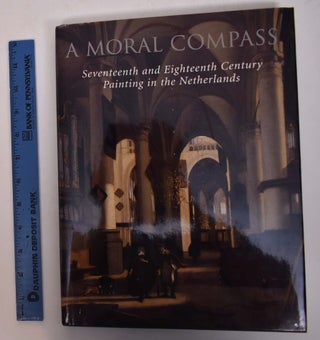 Item #167924 A moral compass : seventeenth and eighteenth-century painting in the Netherlands....
