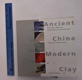 Item #168009 Ancient China - Modern Clay: Chinese Influences on Five Ceramic Artists. Claudia...