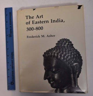 Item #168011 The Art of Eastern India, 300-800. Frederick M. Asher