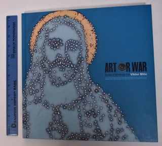 Item #168075 Art of War: Bullet Paintings by Viktor Mitic. Evan Whyte, Catherine Bush, Jim Nason