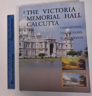 Item #168104 The Victoria Memorial Hall, Calcutta: Conception, Collections, Conservation....