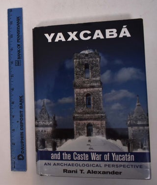 Item #168139 Yaxcaba and the Caste War of the Yucatan: An Archaeological Perspective. Rani T....