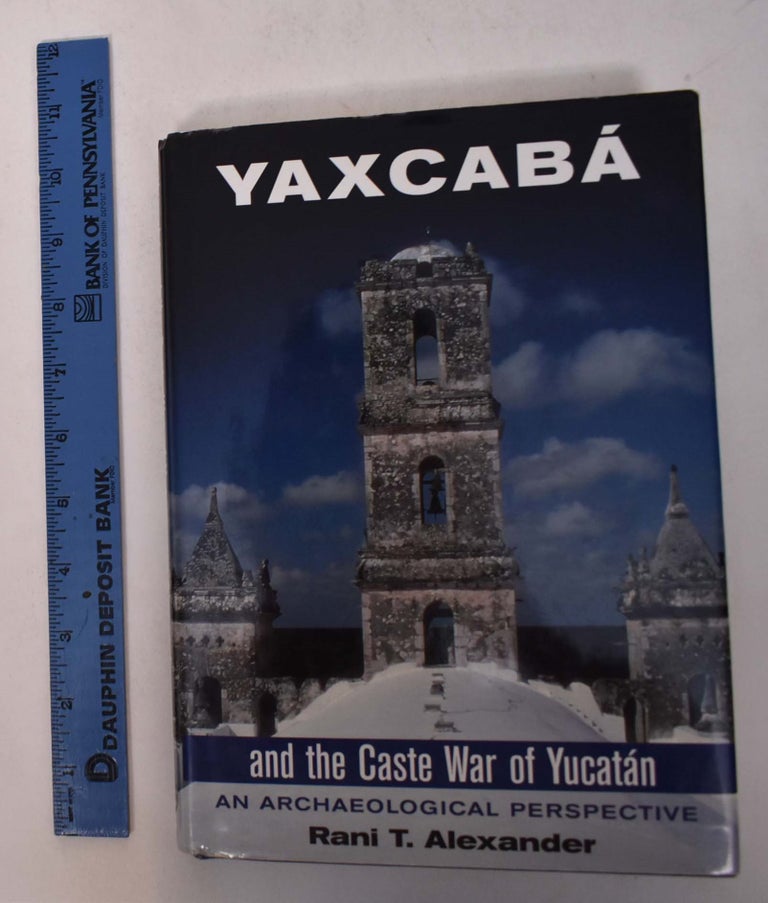 Item #168139 Yaxcaba and the Caste War of the Yucatan: An Archaeological Perspective. Rani T. Alexander.